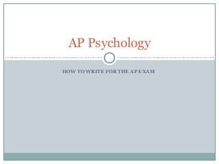 HOW TO WRITE FOR THE AP EXAM
AP Psychology
 