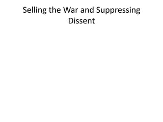 Selling the War and Suppressing
             Dissent
 