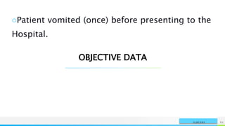 NAME OR LOGO 10
SURGERY
○Patient vomited (once) before presenting to the
Hospital.
OBJECTIVE DATA
 