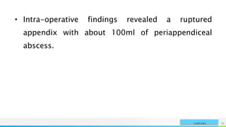 NAME OR LOGO 10
SURGERY
• Intra-operative findings revealed a ruptured
appendix with about 100ml of periappendiceal
abscess.
 