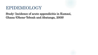 EPIDEMIOLOGY
Study: Incidence of acute appendicitis in Kumasi,
Ghana (Ohene-Yeboah and Abatanga, 2009)
 