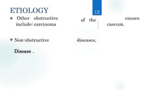 ETIOLOGY
Other obstructive causes
include: carcinoma caecum.
 Non-obstructive
Disease .
of the
diseases,
12
 