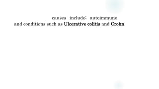 causes include: autoimmune
and conditions such as Ulcerative colitis and Crohn
 