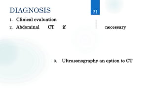 DIAGNOSIS
1. Clinical evaluation
2. Abdominal CT if necessary
3. Ultrasonography an option to CT
21
 