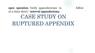 open operation (with appendectomy to follow
at a later date).- interval appendectomy.
CASE STUDY ON
RUPTURED APPENDIX
 