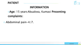 PATIENT
INFORMATION
NAME OR LOGO 54
SURGERY
○Age: 15 yearsAbuakwa, Kumasi Presenting
complaints:
○ Abdominal pain-4/7.
 