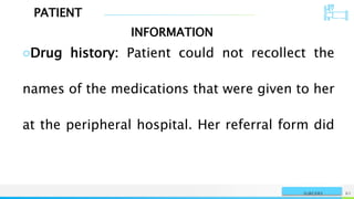 PATIENT
INFORMATION
NAME OR LOGO 61
SURGERY
○Drug history: Patient could not recollect the
names of the medications that were given to her
at the peripheral hospital. Her referral form did
 