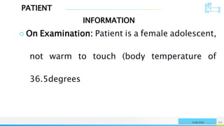 PATIENT
INFORMATION
NAME OR LOGO 63
SURGERY
○ On Examination: Patient is a female adolescent,
not warm to touch (body temperature of
36.5degrees
 