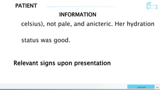 PATIENT
INFORMATION
NAME OR LOGO 64
SURGERY
celsius), not pale, and anicteric. Her hydration
status was good.
Relevant signs upon presentation
 