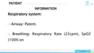 PATIENT
INFORMATION
NAME OR LOGO 65
SURGERY
Respiratory system:
○ Airway: Patent.
○ Breathing: Respiratory Rate (22cpm), SpO2
(100% on
 