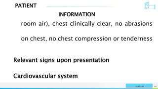 PATIENT
INFORMATION
NAME OR LOGO 66
SURGERY
room air), chest clinically clear, no abrasions
on chest, no chest compression or tenderness
Relevant signs upon presentation
Cardiovascular system
 