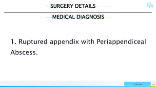 SURGERY DETAILS
NAME OR LOGO 88
SURGERY
MEDICAL DIAGNOSIS
1. Ruptured appendix with Periappendiceal
Abscess.
 