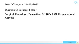 NAME OR LOGO 89
SURGERY
Date Of Surgery: 11-06-2021
Duration Of Surgery: 1 Hour
Surgical Procedure: Evacuation Of 100ml Of Perippendiceal
Abscess
 