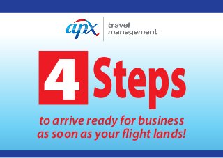 Steps4to arrive ready for business
as soon as your flight lands!
 