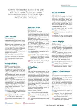 Eddie Misrahi
Chairman and CEO
Eddie’s time is divided between investor relations,
various investment committees and managing the
ﬁrm.
He started his career at McKinsey in Paris before
working in the United States in an American
telecommunications group. He joined Apax Partners
in 1991 as Partner in charge of TMT investments,
before becoming General Manager in 2007.
EddiewasPresidentoftheAFIC(Frenchprivateequity
association) from 2007 to 2008.
École Polytechnique,Harvard Business School.
Lived 11 years in the US and SouthAmerica.
LaunchedApax Partners’ digital initiative.
Monique Cohen
Partner
Business & Financial Services,
Head of Business Development
MoniquebeganhercareeratParibas,wheresherose
to head of Equity Capital Markets and then Senior
Banker. Later, at BNP Paribas, she was Global Head
of Equity.
Since joiningApax Partners,Monique has concluded
six investments,notably in business services (Faceo,
Alma Consulting) and ﬁnancial services (Buy Way
Personal Finance,TEXA)
Monique is an Independent Director on the Board
of Directors of Safran and BNP Paribas and an
independent member of the Supervisory Boards of
JCDecaux and Hermès.She was a Board member of
the AMF (Autorité des Marchés Financiers) France’s
ﬁnancial regulatory authority from 2011 to 2014.
École Polytechnique.
Lived three years in London. Worked on Alma
Consulting’stransitionfromalocalcompanyinto
a Europe-focused SME.
Participated in Faceo’s build-up acquisitions in
the UK,Germany and the Netherlands.
Continued the digital transformation ofTEXA.
International Build-up Digital transformation
Bertrand Pivin
Partner
Business Services
and Healthcare, ESG policy
Bertrand started his career conducting advanced
research in signal processing for Alcatel in Paris,
France, before moving to the USA to oversee R&D
projects for North American Telecom companies. He
joinedApax Partners in 1993.
Bertrand’s recent activity has included acquisitions,
divestmentsandbuild-upsinprivateeducation,safety
and security services,and healthcare.
He is a Board member of Capio (Sweeden), Unilabs
(Switzerland),SK Firesafety (Netherlands),Amplitude
(France),and Groupe INSEEC (France).
École Polytechnique, Telecom ParisTech, Harvard
Business School.
Lived several years in Germany and the US,
speaks ﬁve languages.
Oversaw 50 build-ups for Unilabs and Capio;
Vizada’s transformative acquisition of Telenor
Satellite Services, which created a worldwide
leader in Mobile Satellite Services.
Foster transformation of Groupe INSEEC
through digital learning models.
Gilles Rigal
Partner
TMT
Gilles started his career as an entrepreneur with the
creation of IGL, a software and services company
which was sold ﬁve years later to Thales. He then
joinedMcDonnellDouglasInformationSystemswhere
he became Division manager, and Systar, a French-
basedinternationalsoftwarecompanywherehewas
successively General Manager for France, Europe
and worldwide operations. In 1995 he joined BMC
Software, the world’s 5th
largest software vendor, as
GeneralManagerFrance,risingtothepositionofVice
President of EMEA.
Since joiningApax Partners,Gilles has been involved
in many investments including Altran, Cartesis, Gﬁ
Informatique,Odyssey,andVocalcom.
ENSEEIHT,University ofToulouse.
10 years of managing businesses worldwide.
Managed around 30 build-ups directly and as
an investor.
100%ofhisinvestmentshavebeeninthedigital
space.
Bruno Candelier
Partner
Retail & Consumer
Bruno started his career in 1996 as a consultant
for McKinsey & Company in Paris, London and
Johannesburg. He joined Apax Partners as an
AssociateandwaslaterelectedPartnerin2010.Since
then,he has realised three transactions:Maisons du
Monde,THOM Europe and Europe Snacks,and he is
aBoardmemberofTHOMEuropeandEuropeSnacks.
École Nationale des Mines,INSEAD.
Lived six years in South Africa, the United
Kingdom and theWest-Indies.
Realised the merger between Histoire d’Or and
Marc Orian.
Developed the digital distribution channel
(e-commerce and CRM) of Maisons du Monde.
Franck Hagège
Partner
Retail & Consumer
SincejoiningApaxPartnersin2004,Franckhasbeen
involved in a number of transactions includingALAIN
AFFLELOU, where he is a Board member, Europe
Snacks,Maisons du Monde,Rue du Commerce and
THOM Europe.
Previously, Franck worked for five years as a
managementconsultantwithA.T.Kearneywherehewas
involvedinseveralassignmentsforcorporateandprivate
equity players.He also worked at NetsCapital where he
managed M&A transactions in the Internet ﬁeld.
HEC Business School,Stern Business School.
LivedinNew-Yorkandworkedoverseveralyears
on projects in Denmark and Belgium.
Supported Rue du Commerce during the
implementation of its marketplace strategy.
Thomas de Villeneuve
Partner
TMT
ThomasstartedhiscareerwiththeBostonConsulting
Group at its Paris and New York ofﬁces, focusing on
telecom and media clients.
He joined Apax Partners as an Associate and was
elected Partner in 2010.Thomas has participated in
nineTMTtransactions,mostrecentlyinNumericable
Belgium and Luxembourg, Cabovisão and Infopro
Digital. He is a Board member of Altran and Infopro
Digital.
HEC Business School.
Lived seven years in the US, Belgium and
London.
Supervised 12 build-ups for Infopro Digital,
including the acquisition of Groupe Moniteur
which doubled the company’s size.
Participated in Infopro Digital’s successful
transition from a print to digital model.
“Partners each boast an average of 16 years
with the company. The team combines
extensive international, build-up and digital
transformation experience.”
Fundamentals
Apax Partners2014 Annual Report 11
 