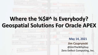 Where the %$#^ Is Everybody?
Geospatial Solutions For Oracle APEX
Jim Czuprynski
@JimTheWhyGuy
Zero Defect Computing, Inc.
May 14, 2021
 