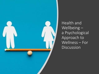 Health and
Wellbeing –
a Psychological
Approach to
Wellness – For
Discussion
 