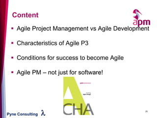 Pyne Consulting l
▪ Agile Project Management vs Agile Development
▪ Characteristics of Agile P3
▪ Conditions for success to become Agile
▪ Agile PM – not just for software!
Content
25
 
