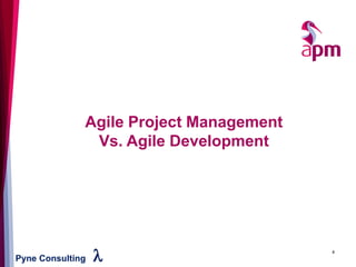Pyne Consulting l 4
Agile Project Management
Vs. Agile Development
 