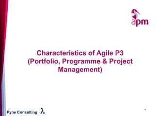 Pyne Consulting l 9
Characteristics of Agile P3
(Portfolio, Programme & Project
Management)
 