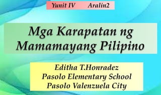 Yunit IV Aralin2
Editha T.Honradez
Pasolo Elementary School
Pasolo Valenzuela City
 