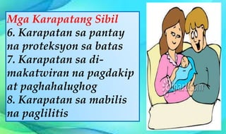 Mga Karapatang Sibil
6. Karapatan sa pantay
na proteksyon sa batas
7. Karapatan sa di-
makatwiran na pagdakip
at paghahalughog
8. Karapatan sa mabilis
na paglilitis
 