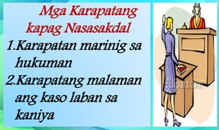 Mga Karapatang
kapag Nasasakdal
1.Karapatan marinig sa
hukuman
2.Karapatang malaman
ang kaso laban sa
kaniya
 