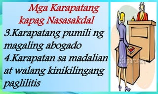 Mga Karapatang
kapag Nasasakdal
3.Karapatang pumili ng
magaling abogado
4.Karapatan sa madalian
at walang kinikilingang
paglilitis
 