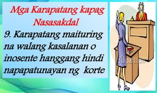 Mga Karapatang kapag
Nasasakdal
9. Karapatang maituring
na walang kasalanan o
inosente hanggang hindi
napapatunayan ng korte
 
