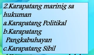 2.Karapatang marinig sa
hukuman
a.Karapatang Politikal
b.Karapatang
Pangkabuhayan
c.Karapatang Sibil
 