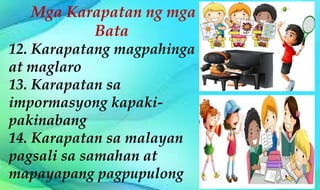 Mga Karapatan ng mga
Bata
12. Karapatang magpahinga
at maglaro
13. Karapatan sa
impormasyong kapaki-
pakinabang
14. Karapatan sa malayan
pagsali sa samahan at
mapayapang pagpupulong
 