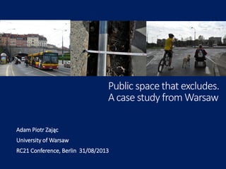 Public space that excludes.
A case study from Warsaw
Adam Piotr Zając
University of Warsaw
RC21 Conference, Berlin 31/08/2013
 