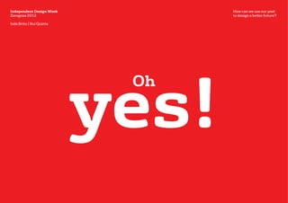 Independent Design Week          How can we use our past
Zaragoza 2012                    to design a better future?

Inês Brito | Rui Quinta




                          yes!
                           Oh
 