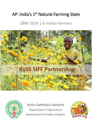 AP: India’s 1st
Natural Farming State
ZBNF 2024 | 6 million farmers
Rythu Sadhikara Samstha
Department of Agriculture
Government of Andhra Pradesh
RySS SIFF Partnership
 
