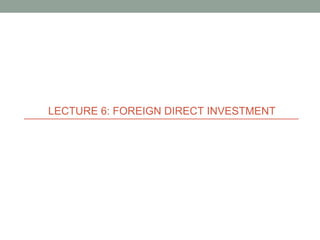 LECTURE 6: FOREIGN DIRECT INVESTMENT
 