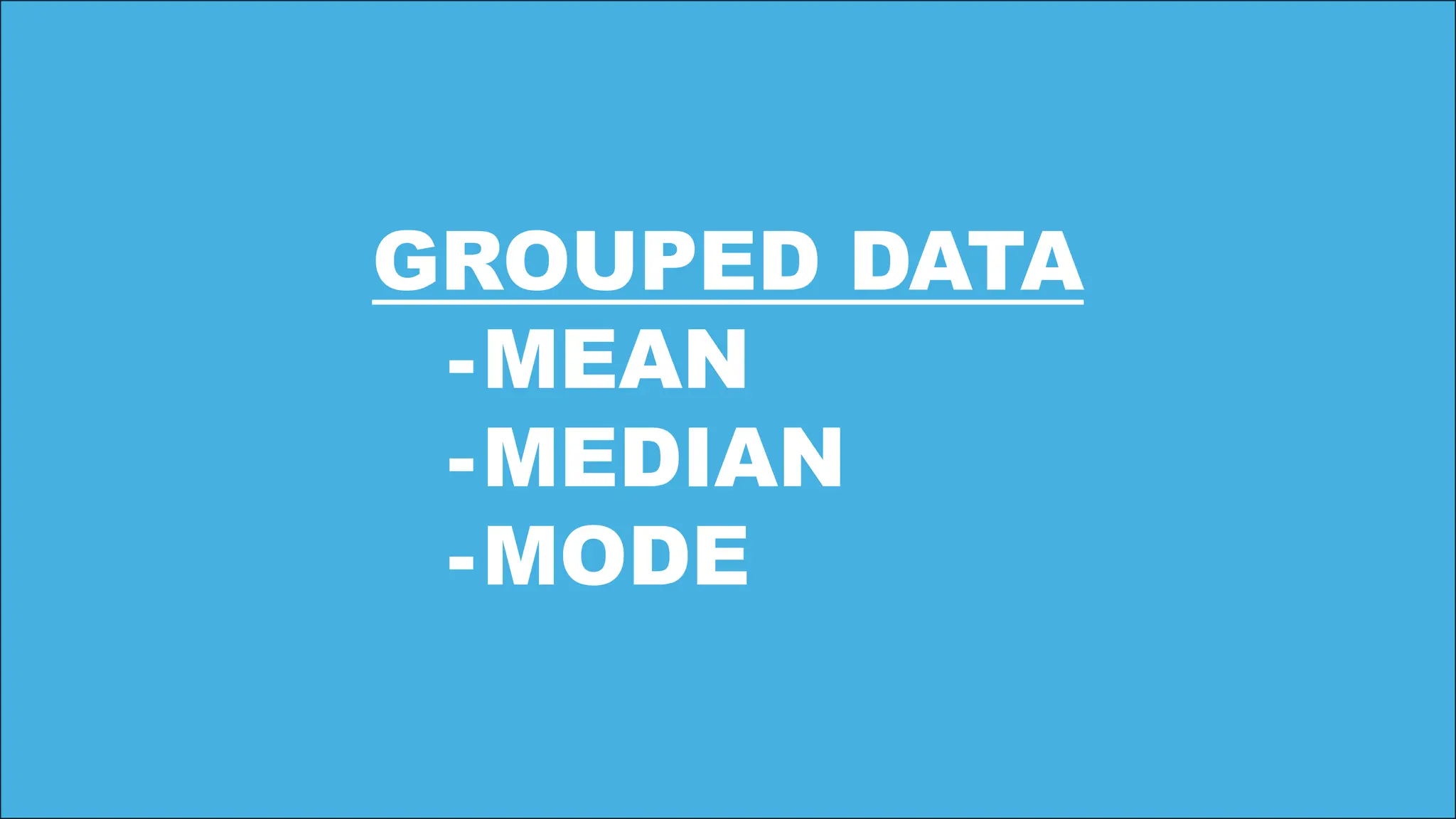 GROUPED DATA
-MEAN
-MEDIAN
-MODE
 