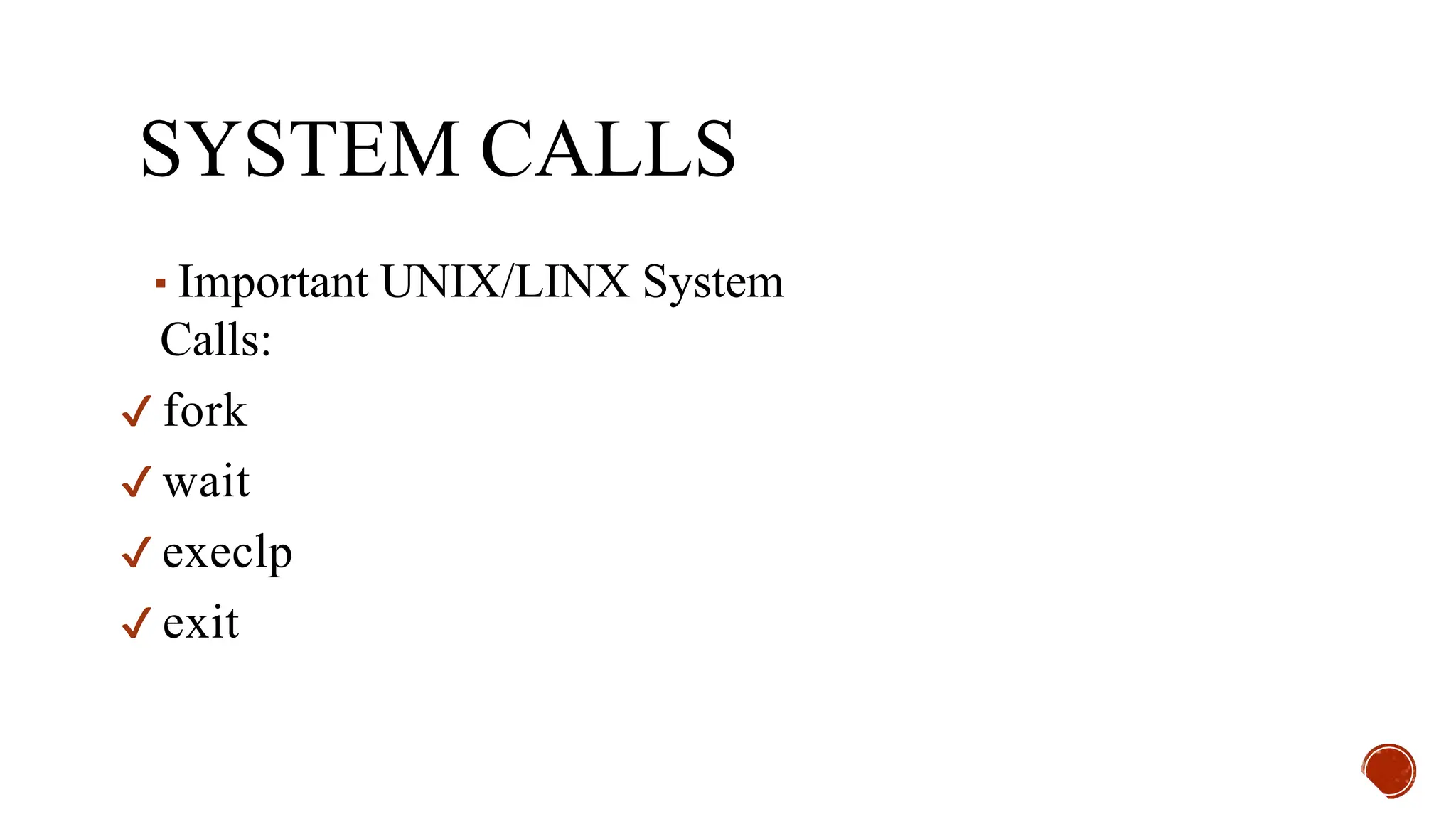 SYSTEM CALLS
▪Important UNIX/LINX System
Calls:
✔ fork
✔ wait
✔ execlp
✔ exit
 
