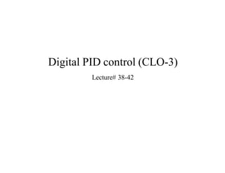 Digital PID control (CLO-3)
Lecture# 38-42
 