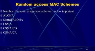 Random access MAC Schemes
Number of random assignment schemes . A few important.
ALOHA
Slotted ALOHA
CSMA
CSMA/CD
CSMA/CA
39
 