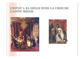 UNITAT 1: EL SEGLE XVIII: LA CRISI DE
L’ANTIC RÈGIM
 