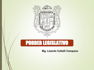 PODDER LEGISLATIVO
Mg. Lizardo Callalli Campana
 
