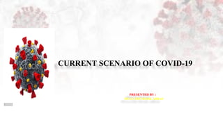 CURRENT SCENARIO OF COVID-19
PRESENTED BY :
MUGATHI SHAIK ABBAS
 