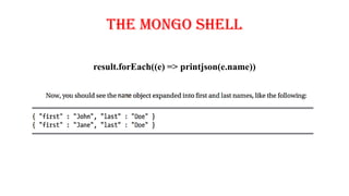 The Mongo Shell
result.forEach((e) => printjson(e.name))
 