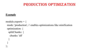 Production Optimization
Example
module.exports = {
mode: 'production', // enables optimizations like minification
optimization: {
splitChunks: {
chunks: 'all'
}
}
};
 