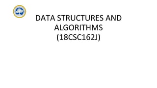 DATA STRUCTURES AND
ALGORITHMS
(18CSC162J)
 