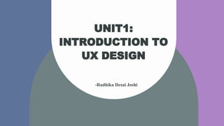 UNIT1:
INTRODUCTION TO
UX DESIGN
-Radhika Desai Joshi
 