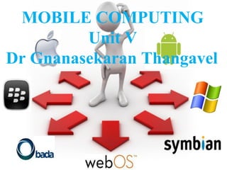 1
MOBILE COMPUTING
Unit V
Dr Gnanasekaran Thangavel
 