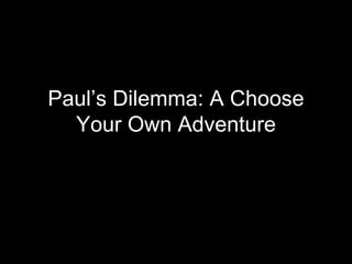 Paul’ s  Dilemma: A Choose Your Own Adventure 