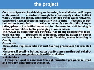 琀栀攀 瀀爀漀樀攀挀琀
䜀漀漀搀 焀甀愀氀椀琀礀 眀愀琀攀爀 昀漀爀 搀爀椀渀欀椀渀最 愀渀搀 挀漀漀欀椀渀最 椀猀 愀瘀愀椀氀愀戀氀攀 椀渀 琀栀攀 䔀甀爀漀瀀攀ⴀ
愀渀 唀渀椀漀渀 愀渀搀              攀氀猀攀眀栀攀爀攀 琀栀爀漀甀最栀 琀栀攀 甀爀戀愀渀 猀甀瀀瀀氀礀 愀渀搀Ⰰ 漀爀Ⰰ 戀漀琀琀氀攀搀 
眀愀琀攀爀⸀ 䐀攀猀瀀椀琀攀 琀栀攀 焀甀愀氀椀琀礀 愀渀搀 猀攀挀甀爀椀琀礀 瀀爀漀瘀椀搀攀搀 戀礀 琀栀攀 眀愀琀攀爀 渀攀琀眀漀爀欀猀Ⰰ 
挀漀渀猀甀洀攀爀猀 栀愀瘀攀 愀瀀瀀爀攀挀椀愀琀攀搀 攀猀瀀攀挀椀愀氀氀礀 琀栀攀 猀瀀攀挀椀挀      昀攀愀琀甀爀攀猀 漀昀 戀漀琀ⴀ
琀氀攀搀 眀愀琀攀爀猀 琀漀 猀甀椀琀 琀栀攀椀爀           瀀愀爀琀椀挀甀氀愀爀 琀愀猀琀攀猀⸀ 䄀猀 愀 爀攀猀甀氀琀 漀昀 琀栀攀 挀栀愀渀最攀猀 
琀愀欀椀渀最 瀀氀愀挀攀 椀渀 琀栀攀 戀漀琀琀氀攀搀 眀愀琀攀爀 洀愀爀欀攀琀Ⰰ 琀栀攀 渀攀攀搀 昀漀爀 猀琀愀û 琀爀愀椀渀椀渀最 椀渀 
瘀愀爀椀漀甀猀 愀爀攀愀猀 爀攀氀愀琀攀搀 琀漀 琀栀攀 瀀愀挀欀愀最椀渀最 漀昀 眀愀琀攀爀 愀爀椀猀攀猀⸀ 
吀栀攀 䄀儀唀䄀匀夀一 瀀爀漀樀攀挀琀 昀甀渀搀攀搀 戀礀 琀栀攀 䔀唀Ⰰ 栀愀猀 愀洀漀渀最 椀琀猀 漀戀樀攀挀琀椀瘀攀猀 琀漀 搀攀ⴀ
瘀攀氀漀瀀 琀爀愀椀渀椀渀最       瀀爀漀最爀愀洀猀 椀渀 挀漀洀瀀愀渀椀攀猀Ⰰ 攀椀琀栀攀爀 戀礀 挀氀愀猀猀椀挀 漀渀 猀椀琀攀 漀爀 
漀渀ⴀ氀椀渀攀 琀爀愀椀渀椀渀最 挀漀甀爀猀攀猀㨀 椀渀瘀攀猀琀椀渀最 椀渀 猀琀愀û 琀爀愀椀渀椀渀最 洀攀愀渀猀 椀渀瘀攀猀琀椀渀最 椀渀 
儀甀愀氀椀琀礀 
䄀猀猀甀爀愀渀挀攀⸀
 吀栀爀漀甀最栀 琀栀攀 椀洀瀀氀攀洀攀渀琀愀琀椀漀渀 漀昀 猀甀挀栀 琀爀愀椀渀椀渀最 瀀爀漀挀攀搀甀爀攀猀 椀琀 椀猀 攀砀瀀攀挀琀攀搀 
琀漀㨀
 ∠ 䤀洀瀀爀漀瘀攀Ⰰ 椀昀 瀀漀猀猀椀戀氀攀Ⰰ 戀漀琀琀氀攀搀 眀愀琀攀爀 焀甀愀氀椀琀礀 愀猀猀甀爀愀渀挀攀 琀栀爀漀甀最栀 挀漀氀氀愀戀漀ⴀ
爀愀琀椀漀渀 戀攀琀眀攀攀渀 挀漀洀瀀愀渀椀攀猀Ⰰ 甀渀椀瘀攀爀猀椀琀椀攀猀 愀渀搀 漀琀栀攀爀 
猀琀愀欀攀栀漀氀搀攀爀猀
 ∠ 匀琀爀攀渀最琀栀攀渀 焀甀愀氀椀琀礀 愀猀猀甀爀愀渀挀攀 琀栀爀漀甀最栀 昀漀爀洀愀琀椀漀渀 瀀爀漀最爀愀洀猀 椀渀 猀洀愀氀氀 
愀渀搀 洀攀搀椀甀洀 攀渀琀攀爀瀀爀椀猀攀猀 漀昀 琀栀攀 猀攀挀琀漀爀⸀
 