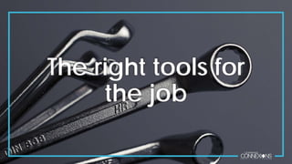 The right tools for
the job
 